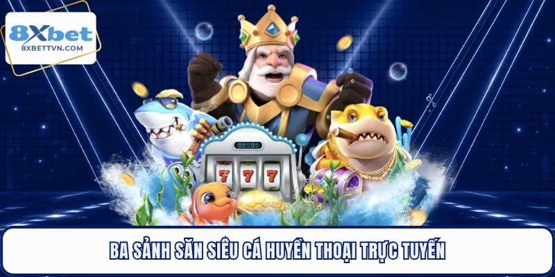Ba sảnh săn siêu cá huyền thoại trực tuyến