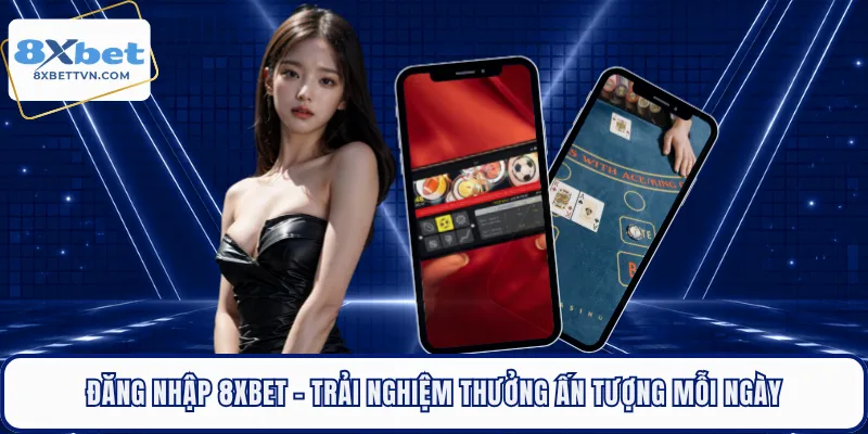 Đăng Nhập 8XBET - Trải Nghiệm Thưởng Ấn Tượng Mỗi Ngày