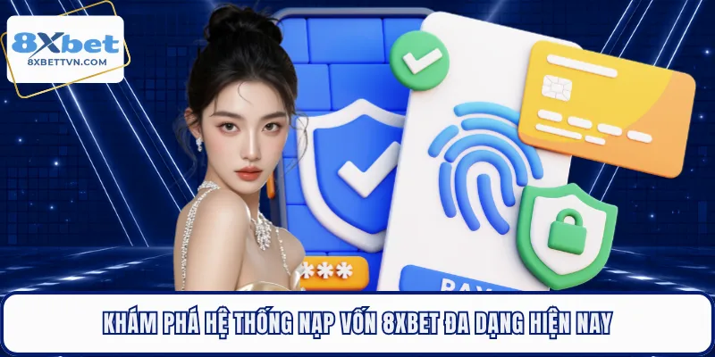 Khám phá hệ thống nạp vốn 8XBET đa dạng hiện nay